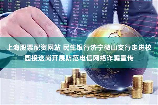 上海股票配资网站 民生银行济宁微山支行走进校园接送岗开展防范电信网络诈骗宣传
