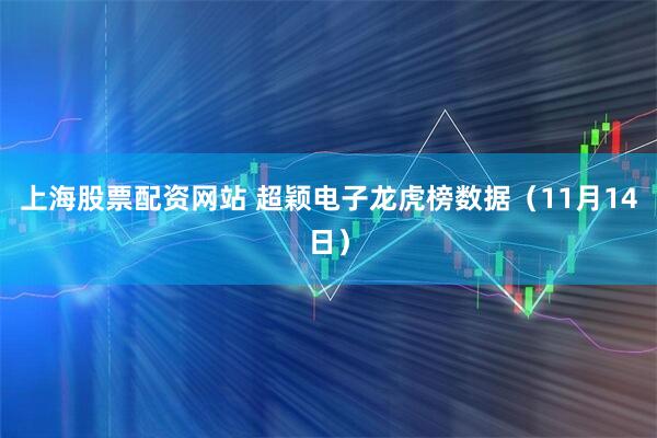 上海股票配资网站 超颖电子龙虎榜数据(11月14日)