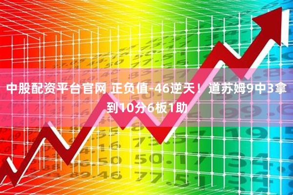 中股配资平台官网 正负值-46逆天！道苏姆9中3拿到10分6板1助